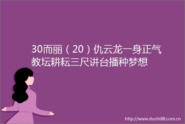 30而丽（20）仇云龙一身正气教坛耕耘三尺讲台播种梦想