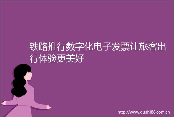 铁路推行数字化电子发票让旅客出行体验更美好