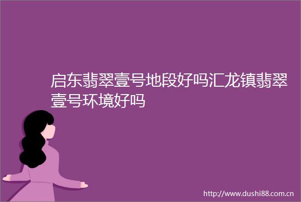 启东翡翠壹号地段好吗汇龙镇翡翠壹号环境好吗