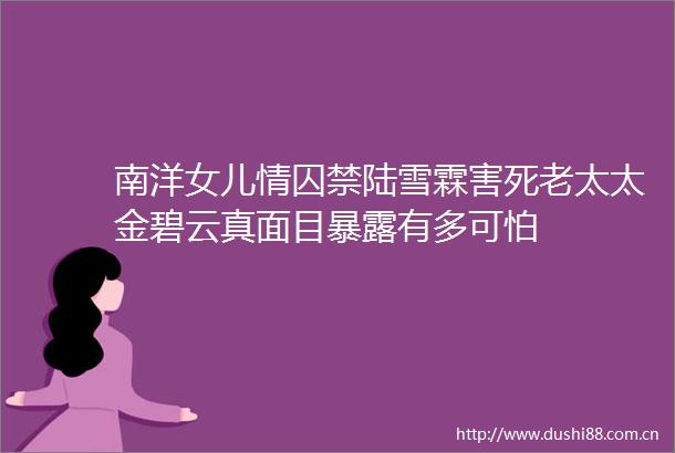 南洋女儿情囚禁陆雪霖害死老太太金碧云真面目有多可怕