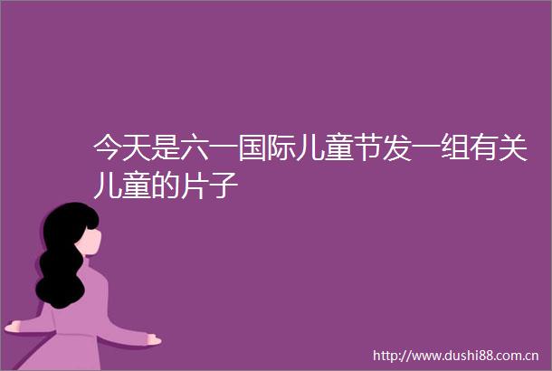 今天是六一国际儿童节发一组有关儿童的片子