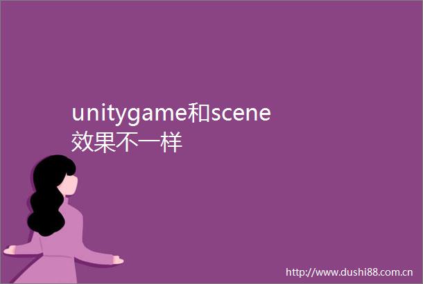 unitygame和scene效果不一样