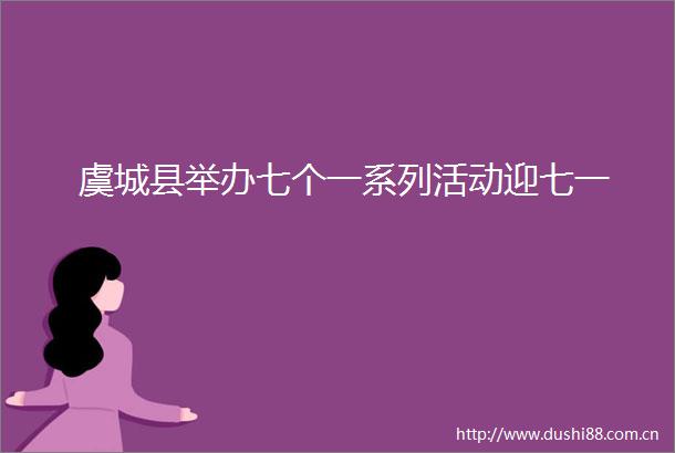 虞城县举办七个一系列活动迎七一