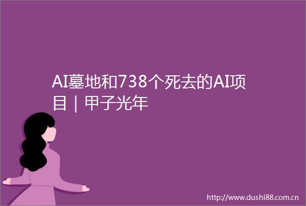 AI墓地和738个死去的AI项目｜甲子光年