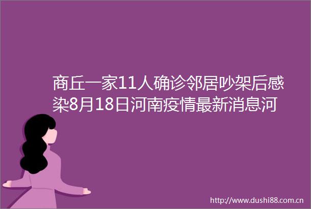 商丘一家11人确诊邻居吵架后感染8月18日河南疫情最新消息河南虞城疫情瞒报始末