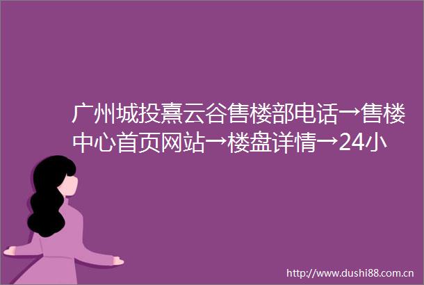 广州城投熹云谷售楼部电话→售楼中心首页网站→楼盘详情→24小时电话解析