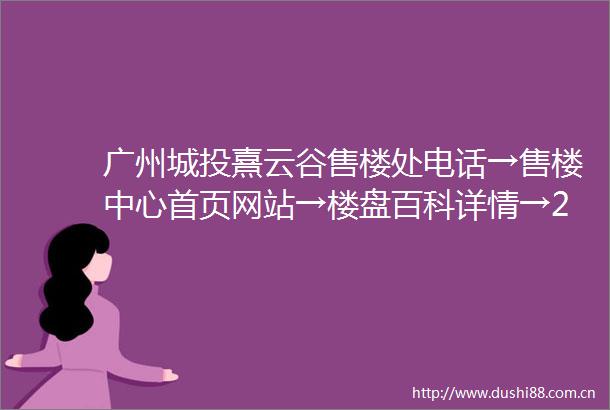 广州城投熹云谷售楼处电话→售楼中心首页网站→楼盘百科详情→24小时热线电话