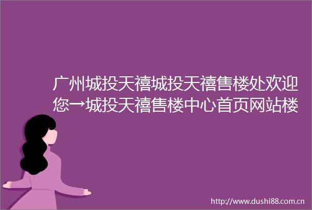 广州城投天禧城投天禧售楼处欢迎您→城投天禧售楼中心首页网站楼盘详情