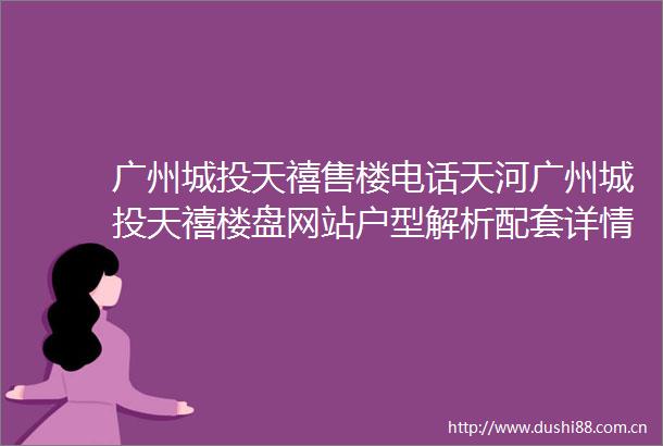 广州城投天禧售楼电话天河广州城投天禧楼盘网站户型解析配套详情备案价
