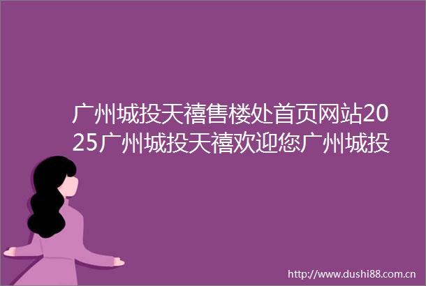 广州城投天禧售楼处首页网站2025广州城投天禧欢迎您广州城投天禧售楼处电话地址备案价楼盘详情