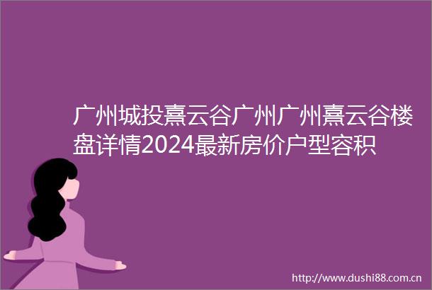 广州城投熹云谷广州广州熹云谷楼盘详情2024最新房价户型容积率配套