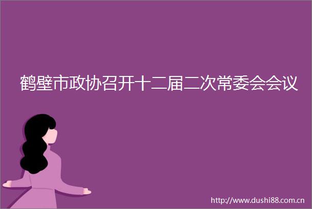 鹤壁市政协召开十二届二次常委会会议