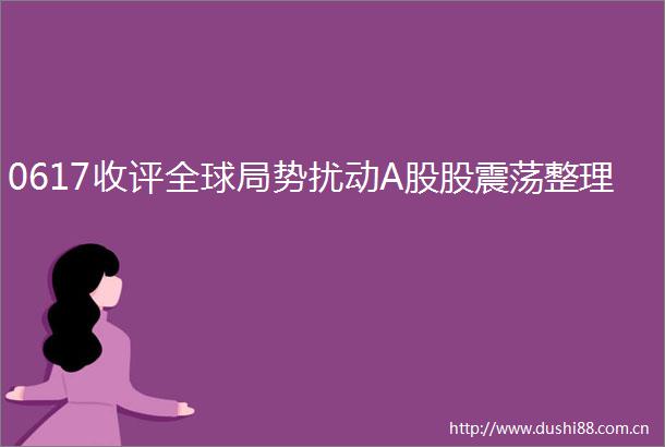 0617收评全球局势扰动A股股震荡整理