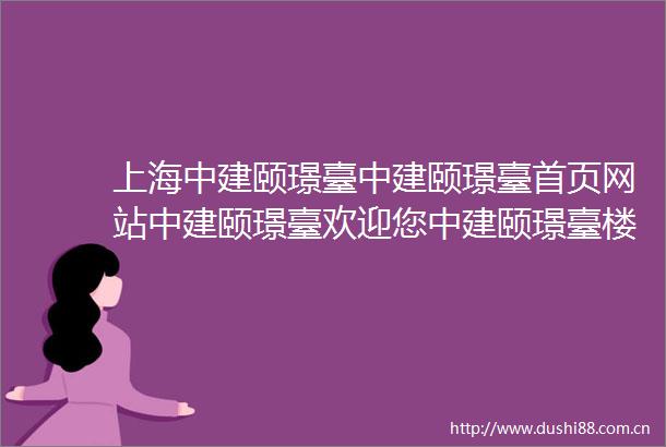 上海中建颐璟臺中建颐璟臺首页网站中建颐璟臺欢迎您中建颐璟臺楼盘详情