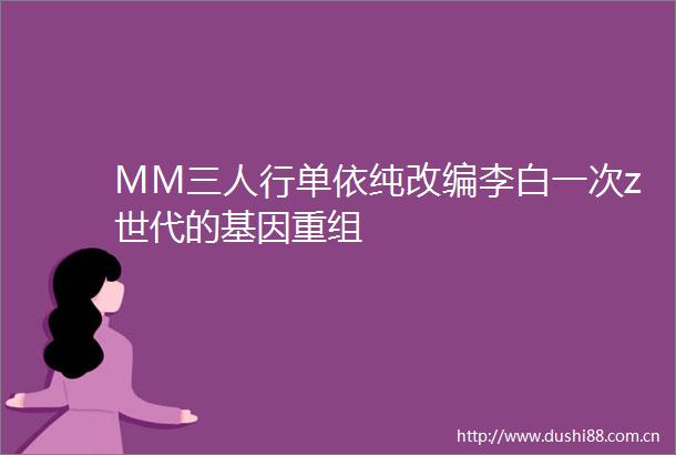 MM三人行单依纯改编李白一次z世代的基因重组