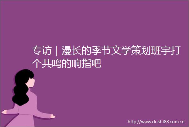 专访｜漫长的季节文学策划班宇打个共鸣的响指吧