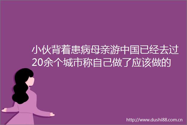 小伙背着患病母亲游已经去过20余个城市称自己做了应该做的事情