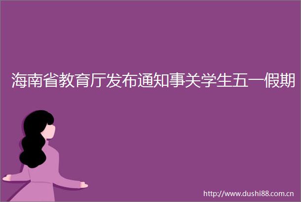 海南省教育厅发布通知事关学生五一假期