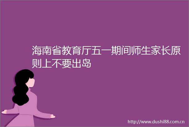 海南省教育厅五一期间师生家长原则上不要出岛