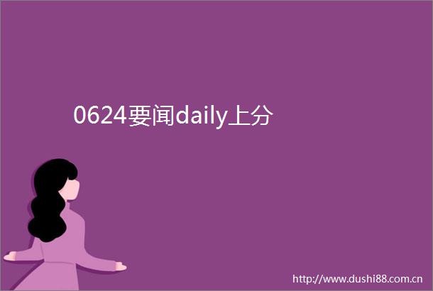0624要闻daily上分