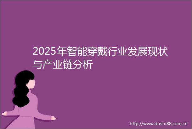 2025年智能穿戴行业发展现状与产业链分析