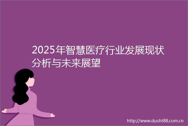 2025年智慧医疗行业发展现状分析与未来展望