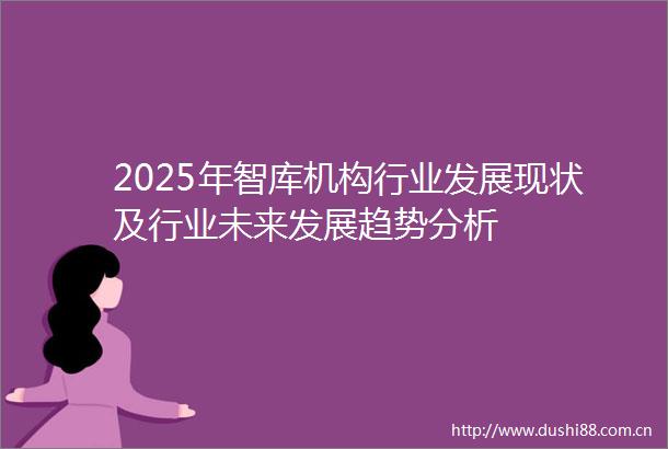 2025年智库机构行业发展现状及行业未来发展趋势分析
