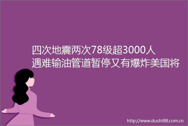 四次地震两次78级超3000人遇难输油管道暂停又有美国将对俄铝收200关税金属