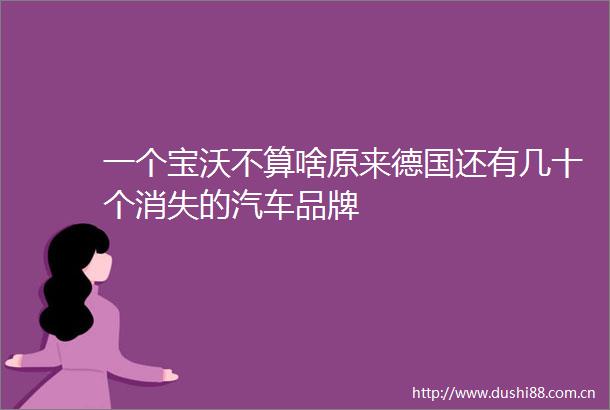 一个宝沃不算啥原来德国还有几十个消失的汽车品牌