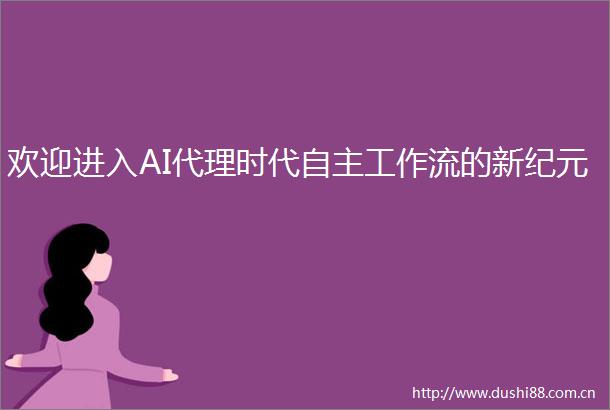 欢迎进入AI代理时代自主工作流的新纪元