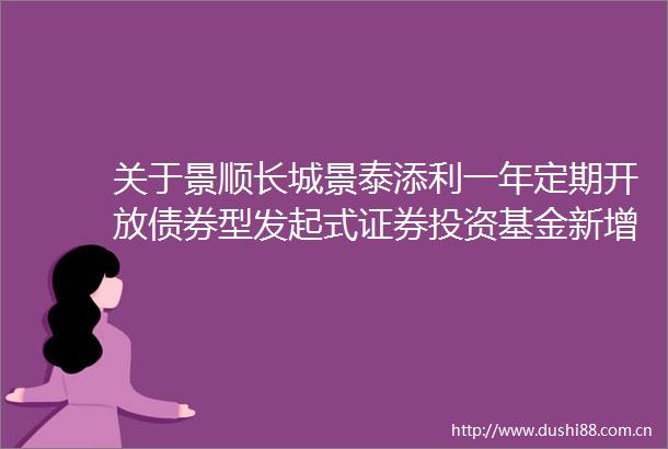 关于景顺长城景泰添利一年定期开放债券型发起式证券投资基金新增汇成基金为销售机构的公告