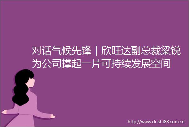 对话气候先锋｜欣旺达副总裁梁锐为公司撑起一片可持续发展空间