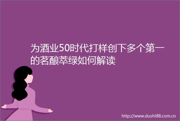 为酒业50时代打样创下多个第一的茗酿萃绿如何解读