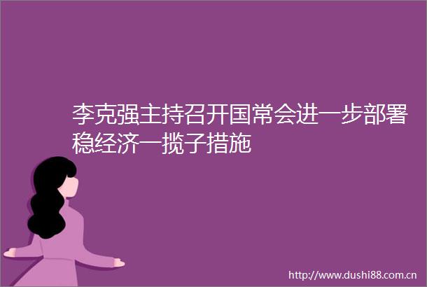 李克强主持召开国常会进一步部署稳经济一揽子措施