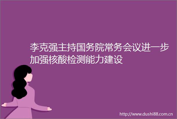 李克强主持国务院常务会议进一步加强核酸检测能力建设