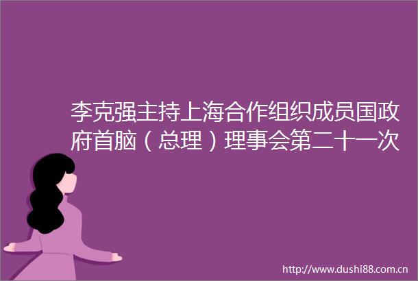 李克强主持上海合作组织成员国首脑（总理）理事会第二十一次会议