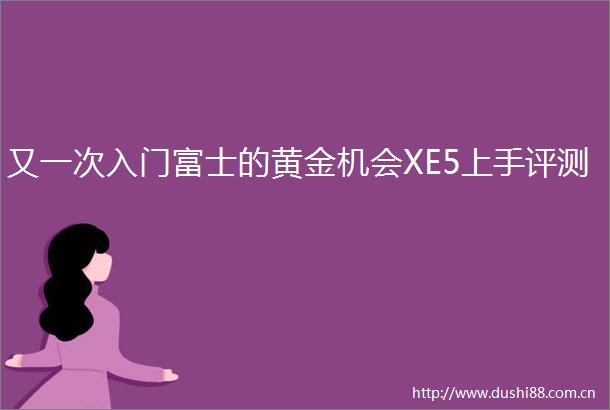 又一次入门富士的黄金机会XE5上手评测