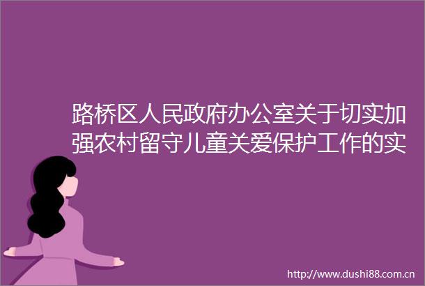 路桥区办公室关于切实加强农村留守儿童关爱保护工作的实施意见
