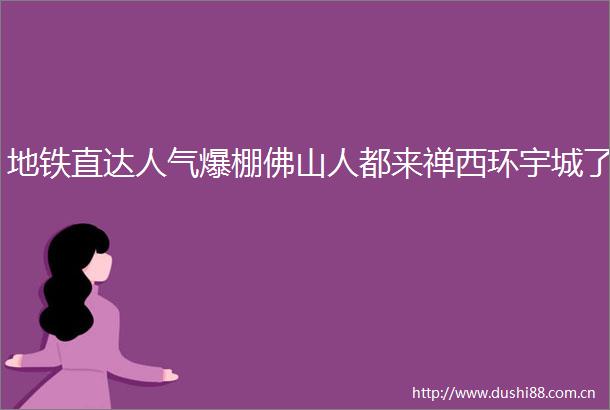 地铁直达人气爆棚佛山人都来禅西环宇城了