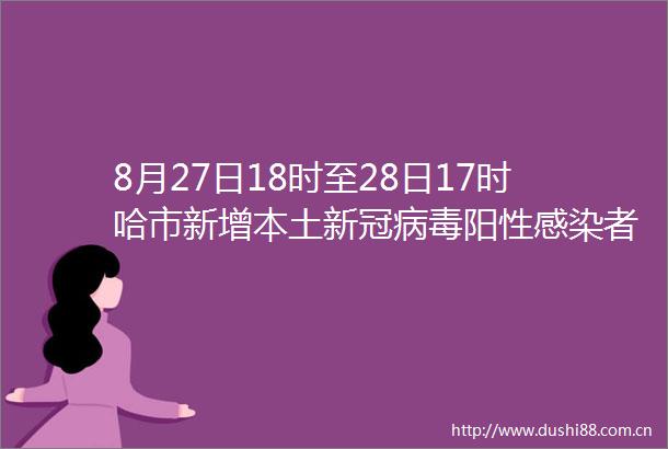 8月27日18时至28日17时哈市新增本土新冠病毒阳性感染者8例