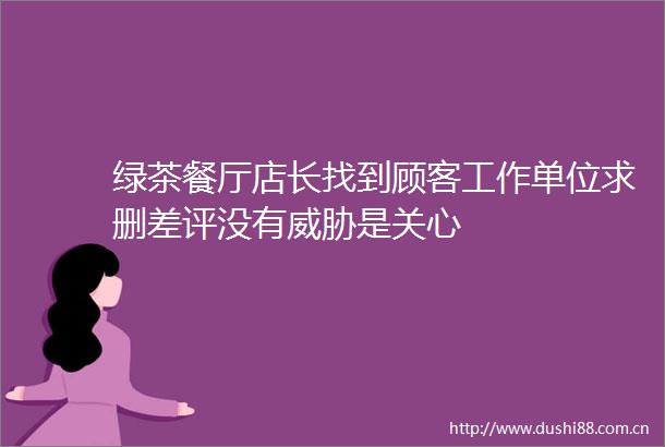 绿茶餐厅店长找到顾客工作单位求删差评没有威胁是关心