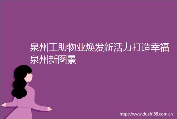 泉州工助物业焕发新活力打造幸福泉州新图景