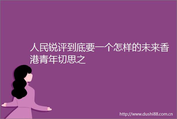 锐评到底要一个怎样的未来香港青年切思之