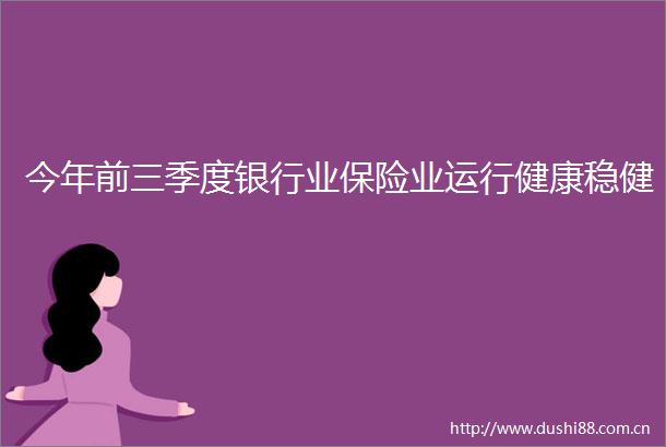 今年前三季度银行业保险业运行健康稳健