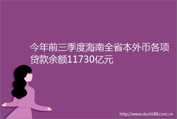 今年前三季度海南全省本外币各项余额11730亿元