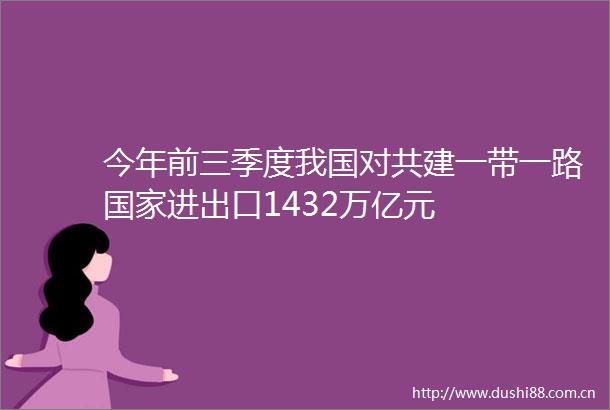今年前三季度我国对共建一带一路进出口1432万亿元