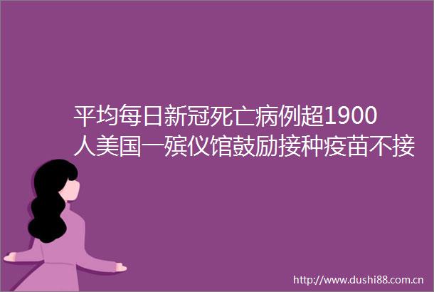 平均每日新冠死亡病例超1900人美国一殡仪馆鼓励接种疫苗不接种就相见