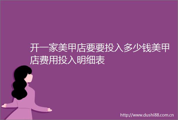 开一家美甲店要要投入多少钱美甲店费用投入明细表