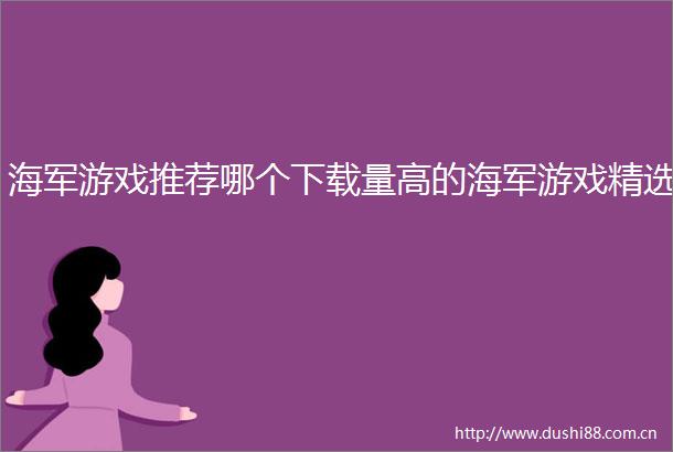 海军游戏推荐哪个下载量高的海军游戏精选