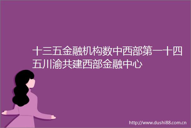 十三五金融机构数中西部第一十四五川渝共建西部金融中心